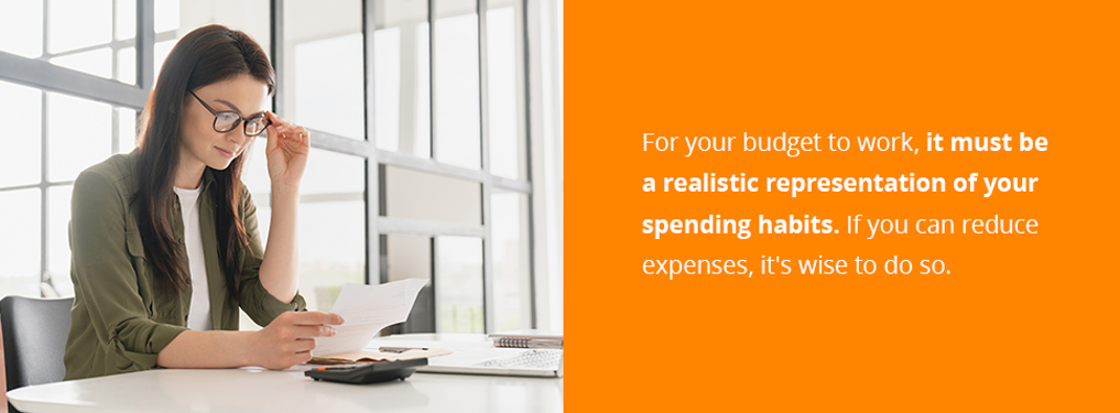 For your budget to work, it must be a realistic representation of your spending habits. If you can reduce expenses, it's wise to do so.